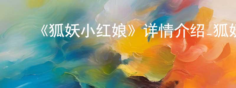 曹佳伟的动漫综艺大全,《狐妖小红娘》详情介绍_狐妖小红娘已完结在线观看_狐妖小红娘迅雷下载_国漫